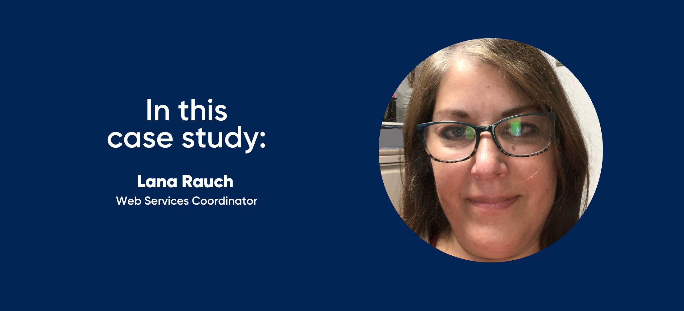 in this case study: Lana Rauch - Web Services Coordinator