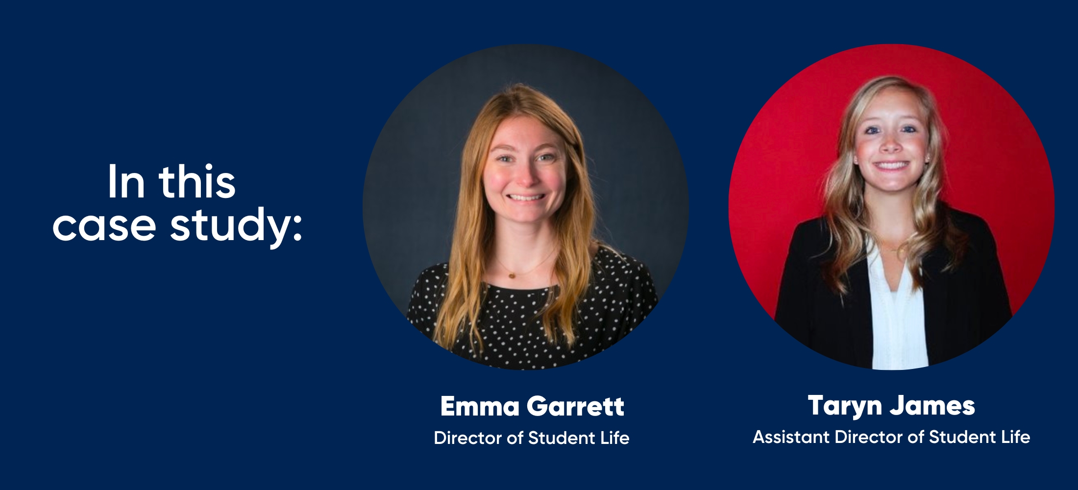in this case study: Emma Garrett - Director of Student Life and Director of Student Life, Assistant Director of Student Life 
